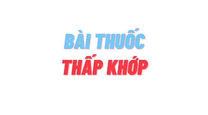 BÀI THUỐC CHỮA THẤP KHỚP