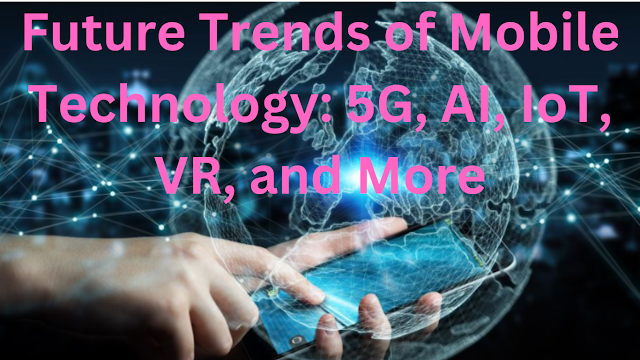 Future Trends of Mobile Technology: 5G, AI, IoT, VR, and More
