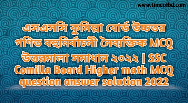 Tag: এসএসসি কুমিল্লা বোর্ড উচ্চতর গণিত বহুনির্বাচনি (MCQ) উত্তরমালা সমাধান ২০২২, SSC Comilla Board Higher math MCQ Question & Answer 2022,