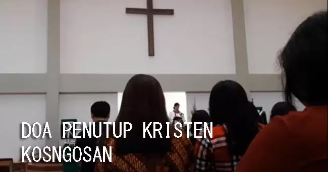 Contoh Doa Penutup Ibadah Kristen Yang Baik Dan Benar Kosngosan