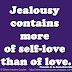 Jealousy contains more of self-love than of love. ~Francois de La Rochefoucauld