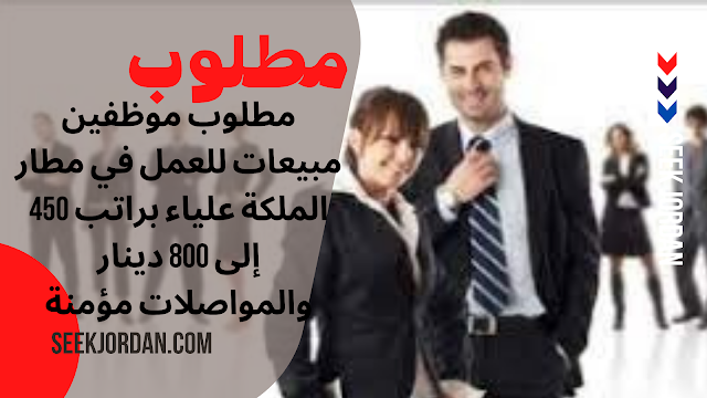 مطلوب موظفين مبيعات للعمل في مطار الملكة علياء براتب 450 إلى 800 دينار والمواصلات مؤمنة