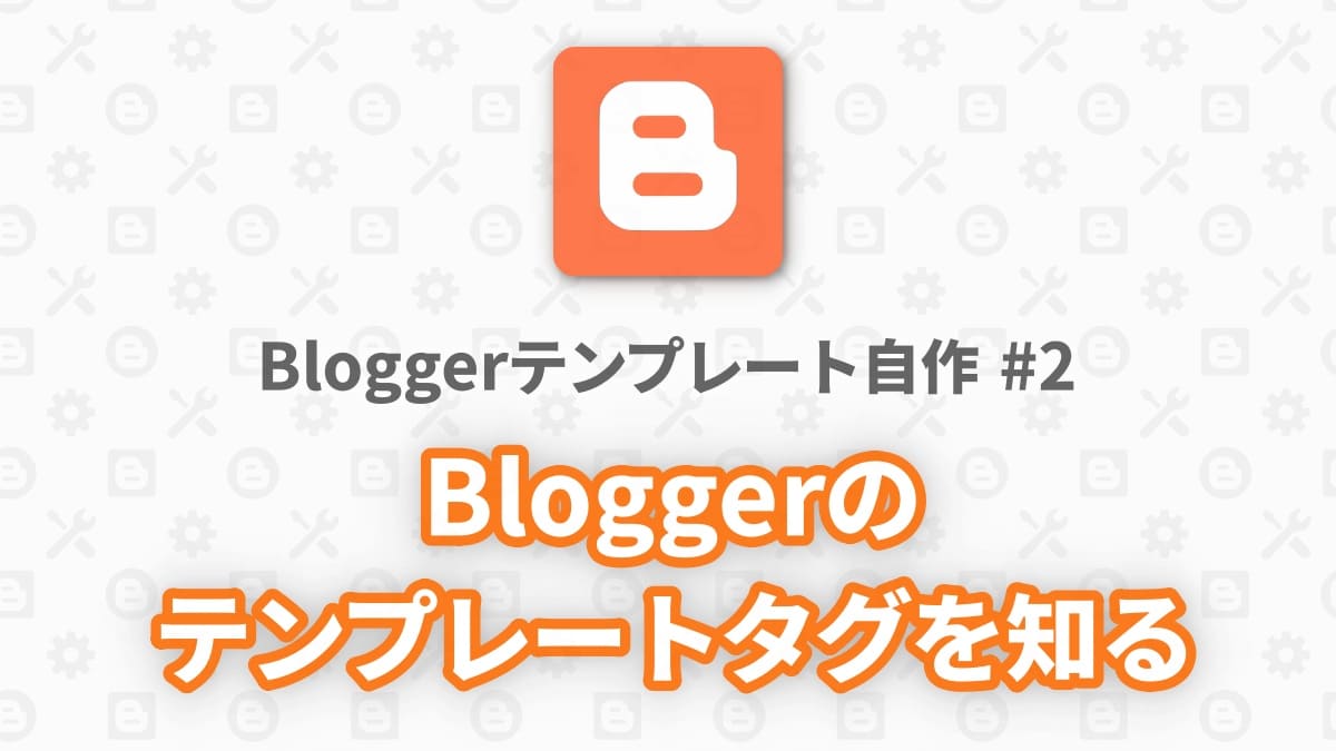 Bloggerテンプレート自作 2 Bloggerのテンプレートタグを知る Blogger Labo