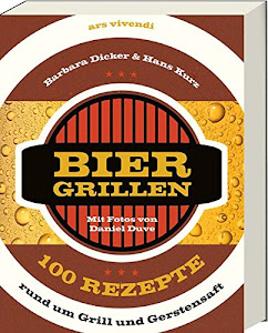 Biergrillen - 100 Rezepte rund um Grill und Gerstensaft - 100 einfache und kreative Rezepte zum Grillen mit Bier