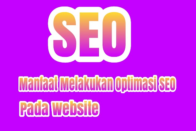 Manfaat Melakukan Optimasi SEO Pada Website Agar Lebih Baik