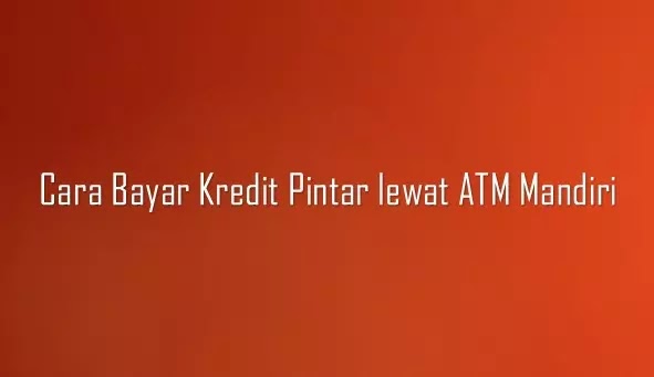 Cara bayar Kredit Pintar lewat ATM Mandiri