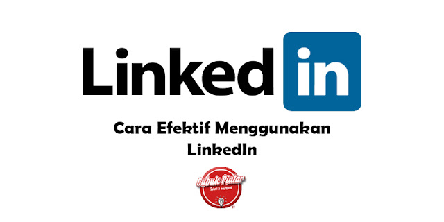 Cara Efektif Menggunakan LinkedIn