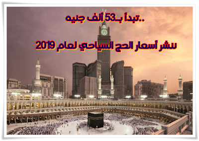 أسعار الحج السياحي لعام 2019 برامج الحج السياحي تبدأ بـ53 ألف جنيه