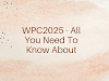 WPC2025 - All You Need To Know About