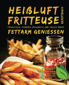 Heißluftfritteuse Rezeptbuch - Frühstück, Pommes, Desserts und vieles mehr fettarm genießen - Die Top 60 Rezepte in einem Kochbuch