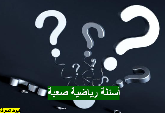 أسئلة رياضية صعبة وإجاباتها 