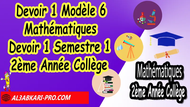 Devoir N°1 Modèle 6 de Semestre 1 - Mathématiques 2ème Année Collège 2AC Devoirs corriges de Mathématiques 2ème Année Collège 2AC BIOF , Devoir corrige Mathématiques 2APIC , Devoir de Semestre 1 Maths , Devoir de Semestre 2 Maths , Contrôle de Maths 3eme année collège avec correction , 2ème Année Collège BIOF , Collège , Mathématiques , Mathématiques 2ème Année Collège BIOF 2AC , Devoirs corrigés 2AC option française , Devoirs corrigés , Contrôle corrigé , site de devoir corrigé gratuit, الثانية اعدادي خيار فرنسي ,  فروض الرياضيات الثانية اعدادي , فروض مع التصحيح مادة الرياضيات خيار فرنسية الثانية اعدادي مسار دولي