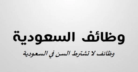 وظائف لا تشترط السن في السعودية