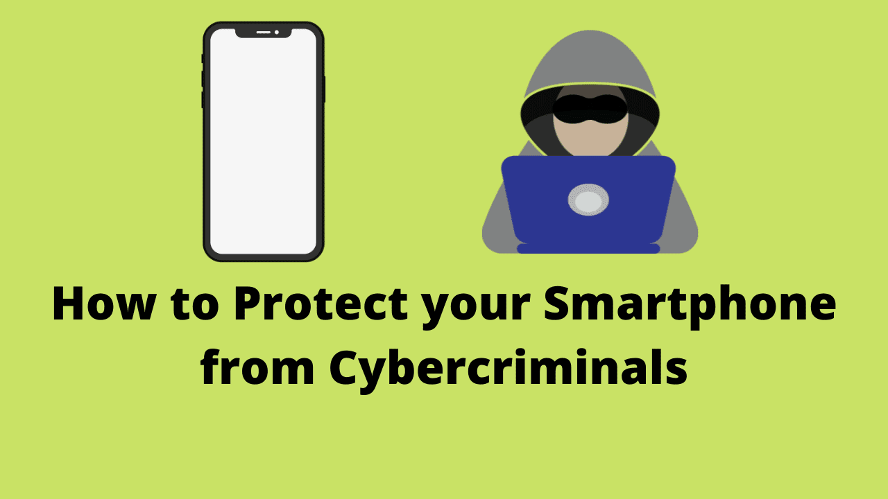 How to Protect your Smartphone from Cybercriminals