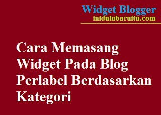 Cara Memasang Widget Pada Blog Perlabel Berdasarkan Kategori