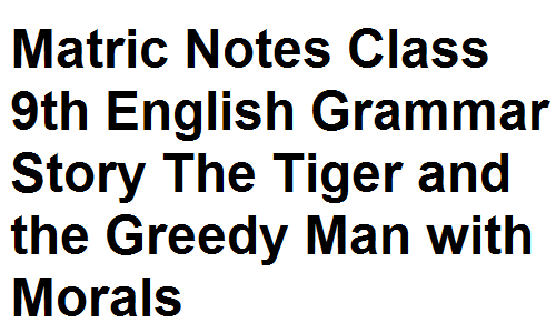 Matric Notes Class 9th English Grammar Story The Tiger and the Greedy Man with Morals