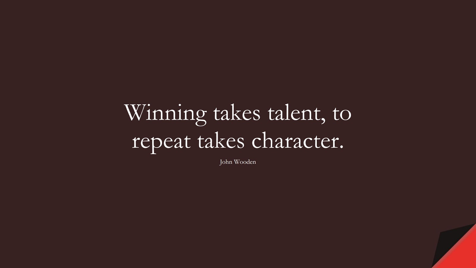 Winning takes talent, to repeat takes character. (John Wooden);  #CharacterQuotes