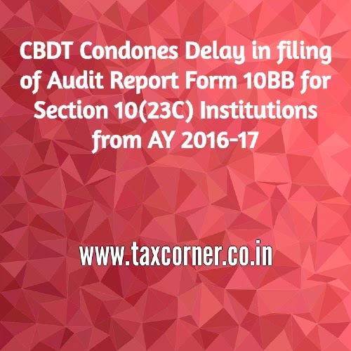 CBDT Condones Delay in filing of Audit Report Form 10BB for Section 10(23C) Institutions from AY 2016-17