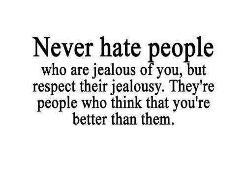 Never Hate People Who Are Jealous Of You, But Respect Their Jealousy. They're People Who Think That You're Better Than Them