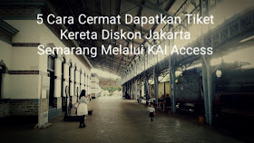 5 Cara Cermat Dapatkan Tiket Kereta Diskon  Jakarta Semarang Melalui KAI Access