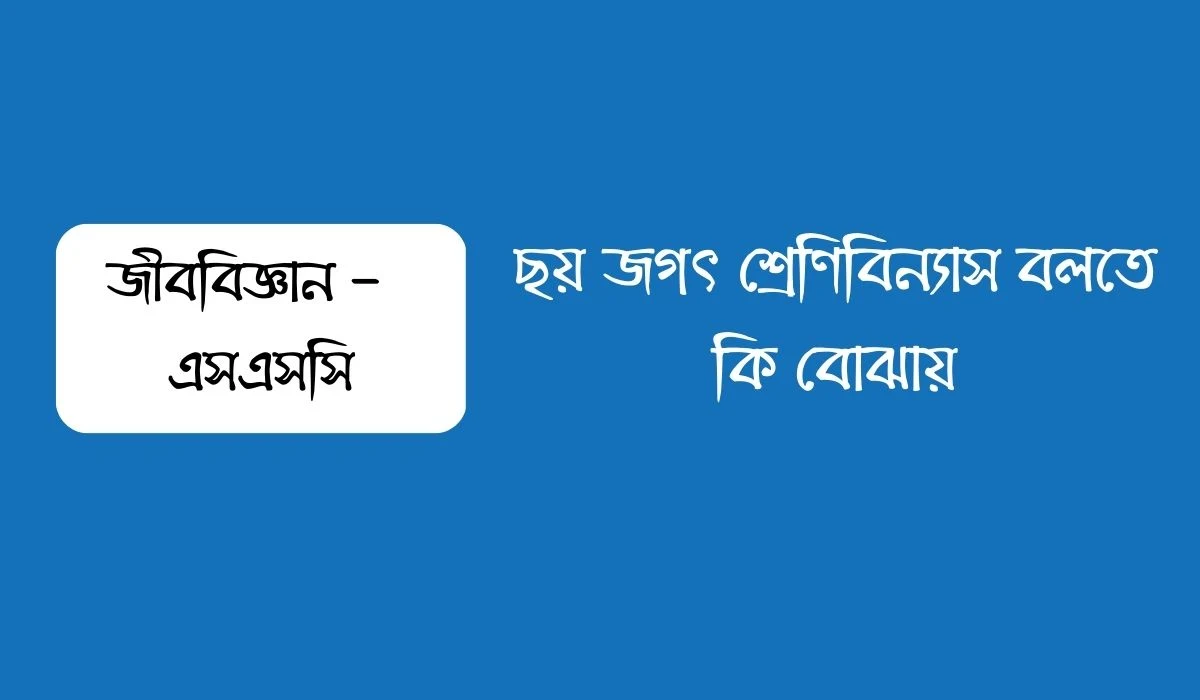 ছয় জগৎ শ্রেণিবিন্যাস বলতে কি বোঝায়