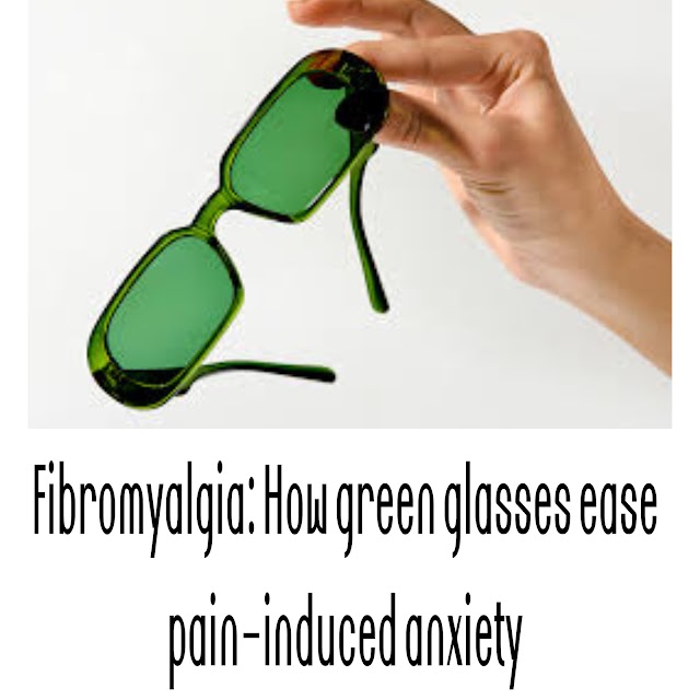 Fibromyalgia: How green glasses ease pain-induced anxiety