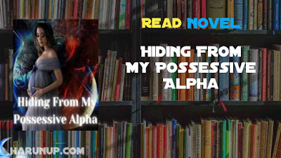 Read Hiding From My Possessive Alpha Novel Full Episode