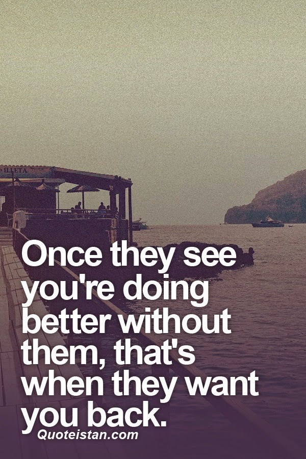 Once they see you're doing better without them, that's