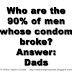 Who are the 90% of men whose condom broke? Answer: Dads 