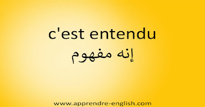 c'est entendu إنه مفهوم