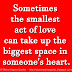 Sometimes the smallest act of love can take up the biggest space in someone's heart.