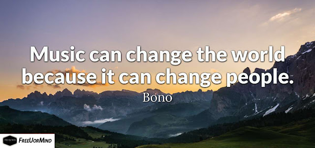 Music can change the world because it can change people.  - Bono