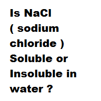 Is NaCl ( sodium chloride ) Soluble or Insoluble in water ?