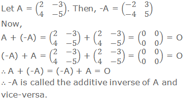 Let A = (■(2&-3@4&-5)). Then, -A = (■(-2&3@-4&5)) Now, A + (-A) = (■(2&-3@4&-5)) + (■(2&-3@4&-5)) = (■(0&0@0&0)) = O (-A) + A = (■(2&-3@4&-5)) + (■(2&-3@4&-5)) = (■(0&0@0&0)) = O ∴ A + (-A) = (-A) + A = O ∴ -A is called the additive inverse of A and vice-versa.