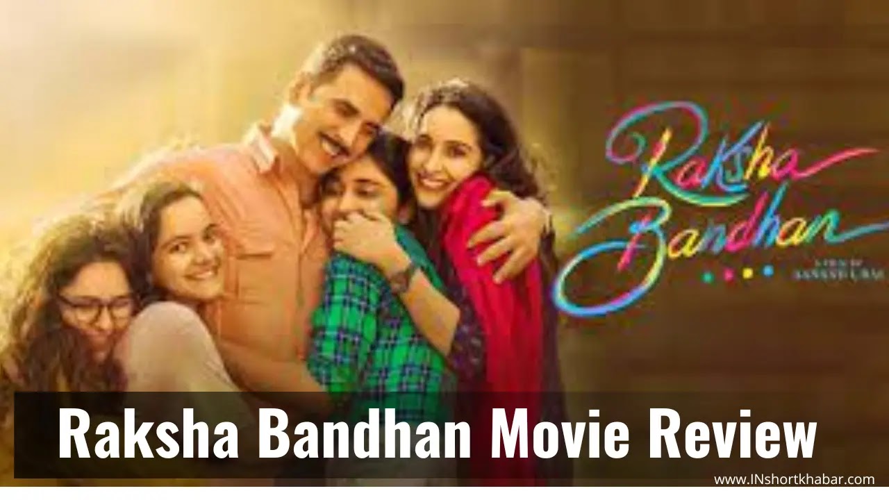 Raksha Bandhan Movie Review: जानिए क्या है अक्षय कुमार की रक्षा बंधन मूवी की कहानी |