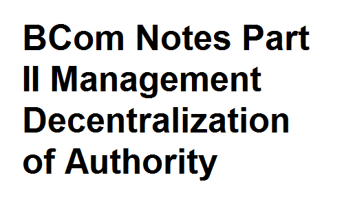 BCom Notes Part II Management Decentralization of Authority