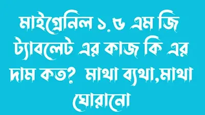 মাইগ্রেনিল ১.৫ এম জি  ট্যাবলেট এর কাজ কি এর দাম কত? মাইগ্রেনিল ট্যাবলেট কিসের জন্য দেয়