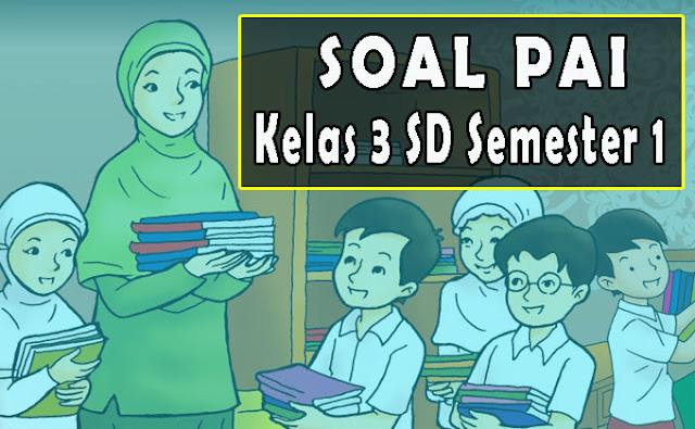 Soal PAI Semester 1 Kelas 3 SD Kurikulum 2013 Lengkap