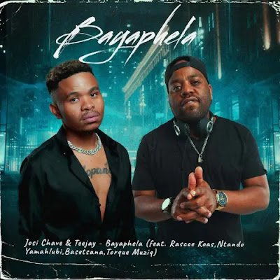Josi Chave & TeeJay – Bayaphela (feat. Rascoe Kaos, Ntando Yamahlubi, Basetsana & Torque Muziq)  Mp3 Download 2022