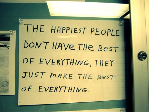 The Happiest People Don't Have The Best Of Everything - They Just Make The Best Of Everything