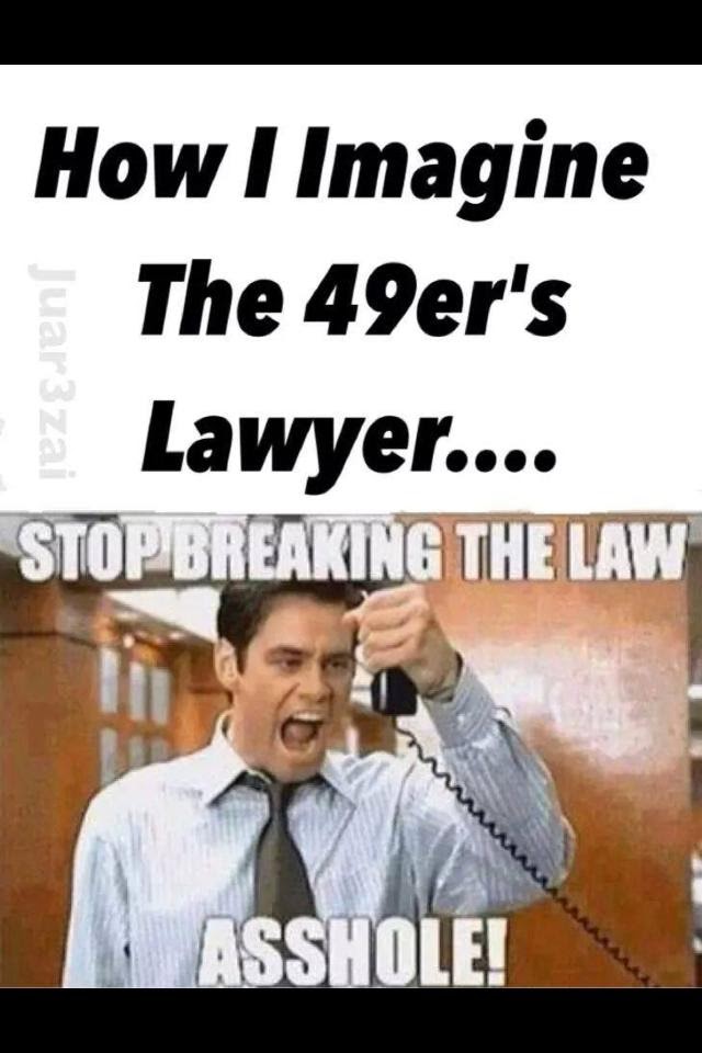22 Meme Internet How I Imagine The 49 Er S Lawyer Stop Breaking The Law Asshole