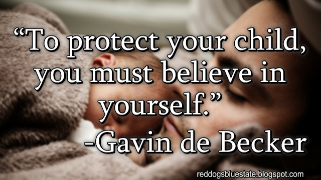 “To protect your child, you must believe in yourself.” -Gavin de Becker