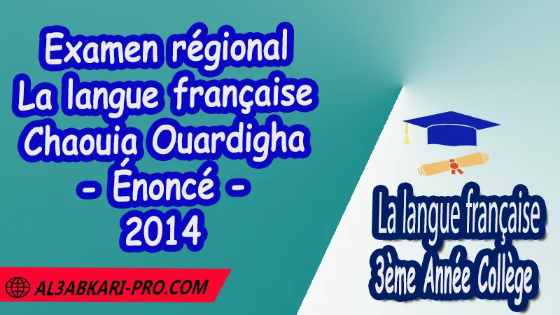 Examen régional en Français Chaouia Ouardigha 2014 - Énoncé , Examen régional 3AC en Français , La langue française de 3 ème Année Collège 3AC , Sujet et Corrigé des examens normalises régionaux corrigés 3AC en Français , Examens régionaux corrigés 3ème Année du cycle Secondaire collégial , Examens Régionaux corrigés de La langue française , Examen régional corrigé de La langue française 3ème année collège , examen régional normalisé 3AC en Français , Examens régionaux de 3ème année collège La langue française , Examen régional La langue française 3ème année collège pdf , Examen régional 3ème année collège maroc , Examen régional de La langue française Sujet et Corrigé , Examen 3ème année collège maroc , Examen local de La langue française , Examen normalisé 3ème année collège français avec correction , examen régional français 3ème année collège PDF et Word