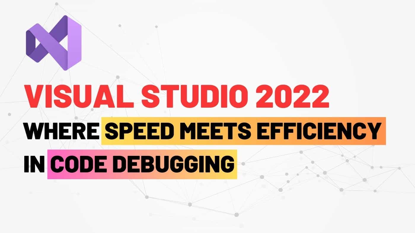 Microsoft Visual Studio 2022 gets a significant boost in Debugging Speed