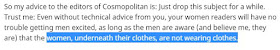 So my advice to the editors of Cosmopolitan is: Just drop this subject for a while. Trust me: Even without technical advice from you, your women readers will have no trouble getting men excited, as long as the men are aware (and believe me, they are) that the women, underneath their clothes, are not wearing clothes.
