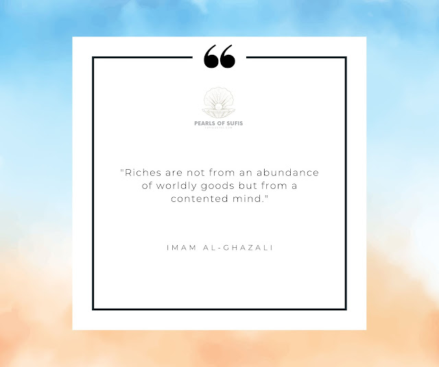 "Riches are not from an abundance of worldly goods but from a contented mind." - Imam Al-Ghazali