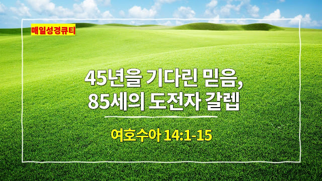 여호수아 14장 1절-15절, 45년을 기다린 믿음, 85세의 도전자 갈렙 - 매일성경 큐티 새벽예배설교문