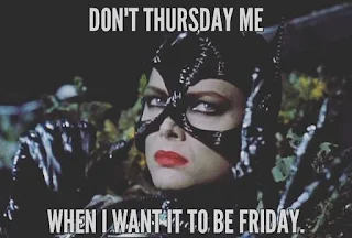Don't Thursday me when I want it to be Friday.