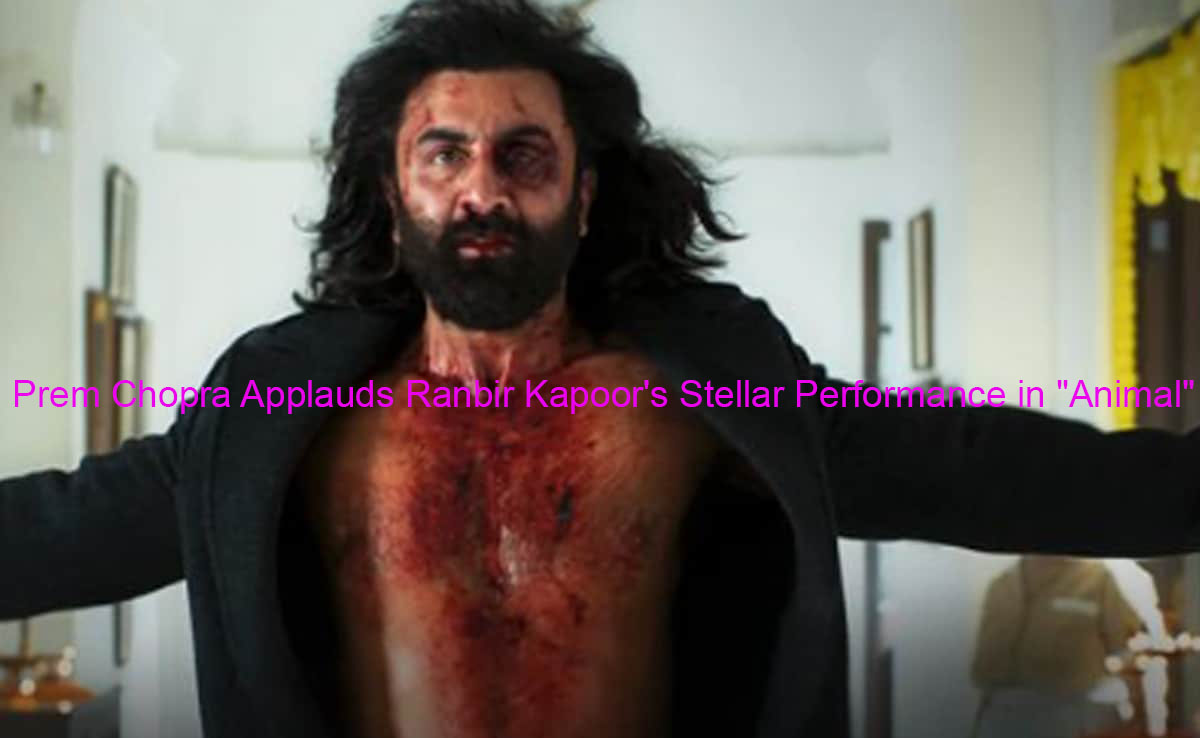 Prem Chopra Applauds Ranbir Kapoor's Stellar Performance in "Animal"