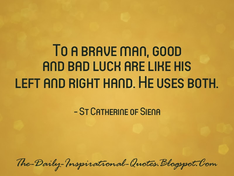 To a brave man, good and bad luck are like his left and right hand. He uses both. - St Catherine of Siena